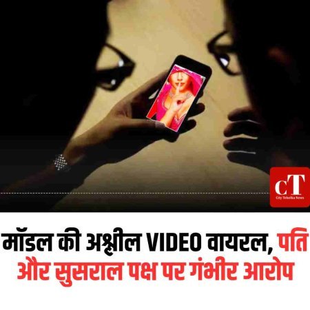 मॉडल की अश्लील VIDEO वायरल, पति और सुसराल पक्ष पर गंभीर आरोप