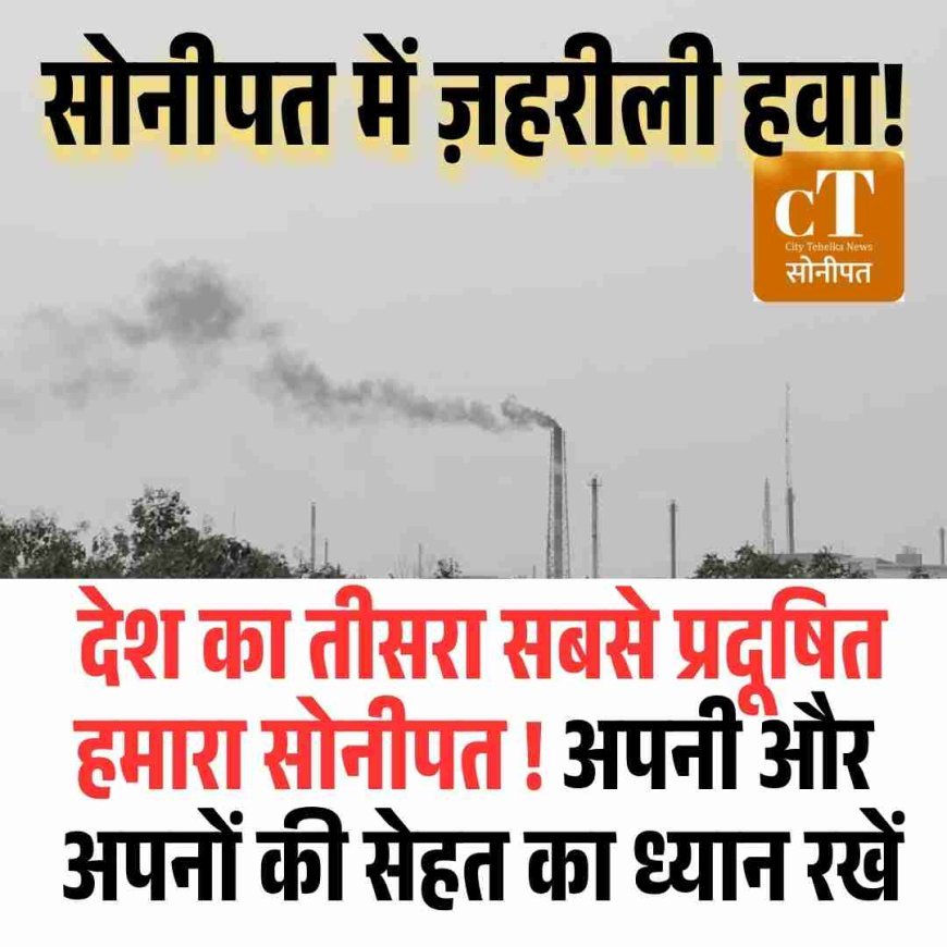 सोनीपत की हवा में जहर, देश का तीसरा सबसे प्रदूषित शहर बना जिला