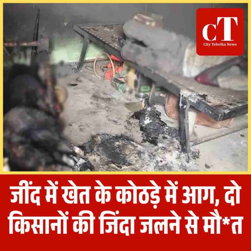 जींद में खेत के कोठड़े में आग, दो किसानों की जिंदा जलने से मौ*त
