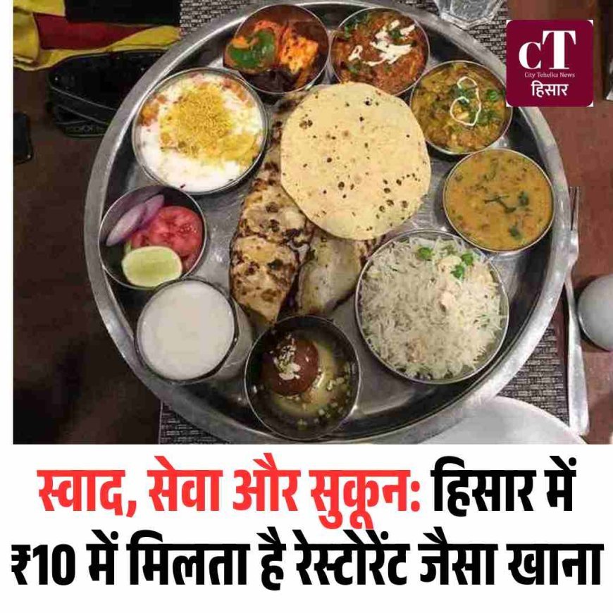 स्वाद, सेवा और सुकून: हिसार में ₹10 में मिलता है रेस्टोरेंट जैसा खाना