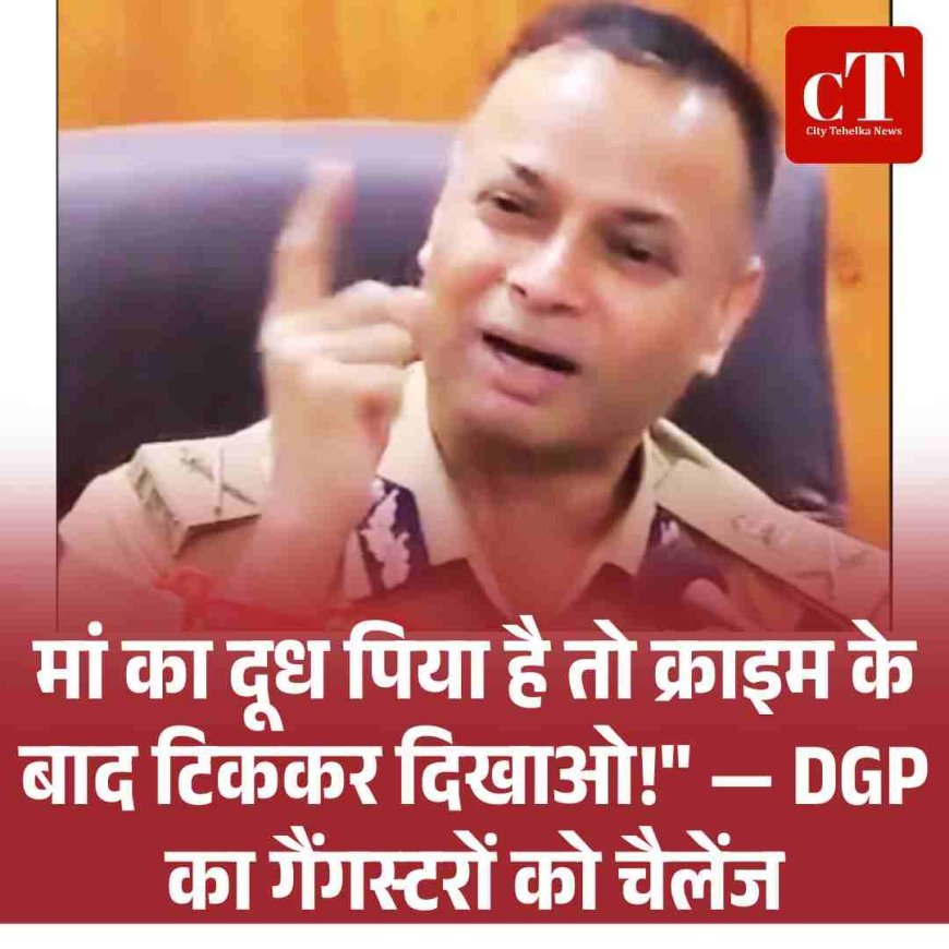 मां का दूध पिया है तो क्राइम के बाद टिककर दिखाओ!" — DGP का गैंगस्टरों को चैलेंज