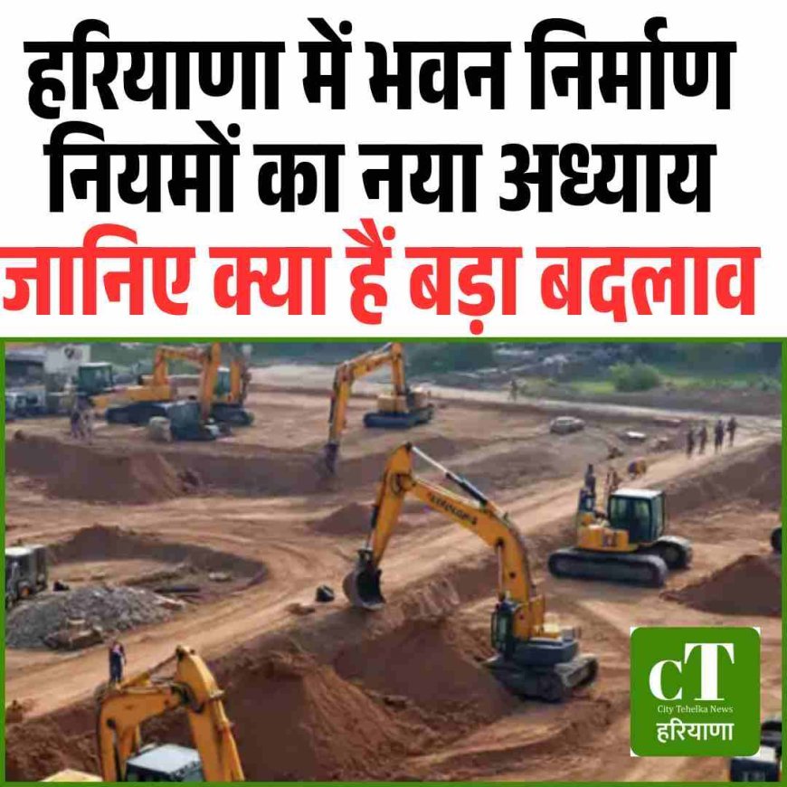 हरियाणा में भवन नियमों का नया अध्याय – जानिए क्या हैं बड़ा बदलाव