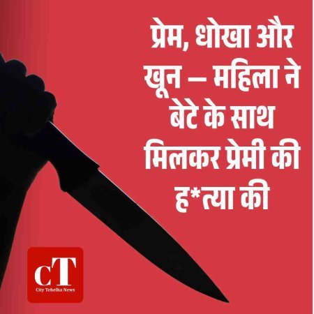 प्रेम, धोखा और खून — महिला ने बेटे के साथ मिलकर प्रेमी की ह*त्या की