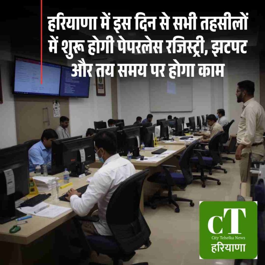 हरियाणा में इस दिन से सभी तहसीलों में शुरू होगी पेपरलेस रजिस्ट्री, झटपट और तय समय पर होगा काम