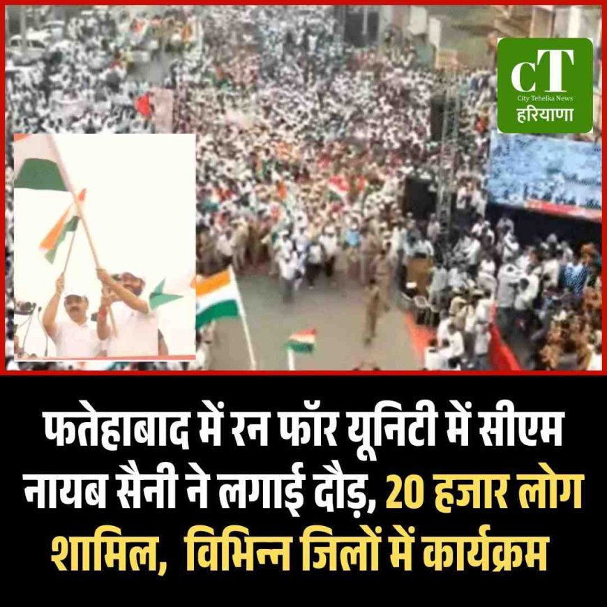 फतेहाबाद में रन फॉर यूनिटी में सीएम नायब सैनी ने लगाई दौड़, 20 हजार लोग शामिल,  विभिन्‍न जिलों में कार्यक्रम