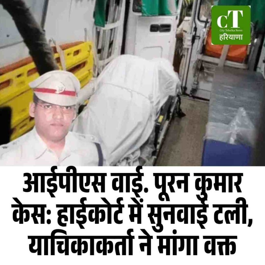 आईपीएस वाई. पूरन कुमार  केस: हाईकोर्ट में सुनवाई टली, याचिकाकर्ता ने मांगा वक्त