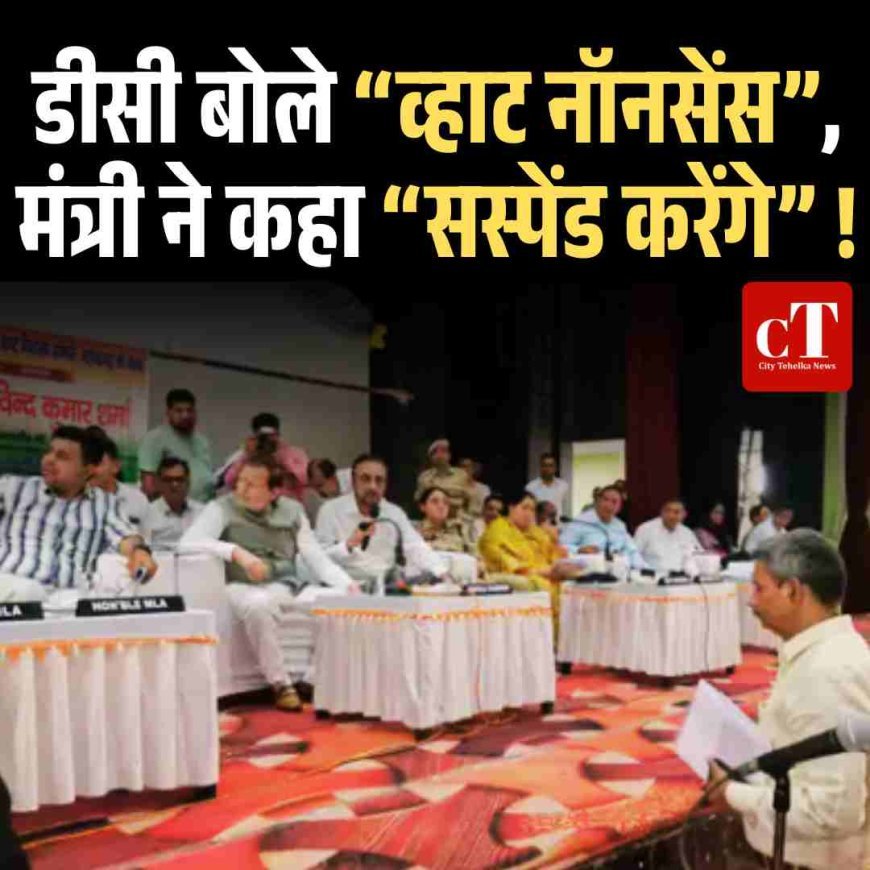 डीसी बोले “व्हाट नॉनसेंस”, मंत्री ने कहा “सस्पेंड करेंगे” !