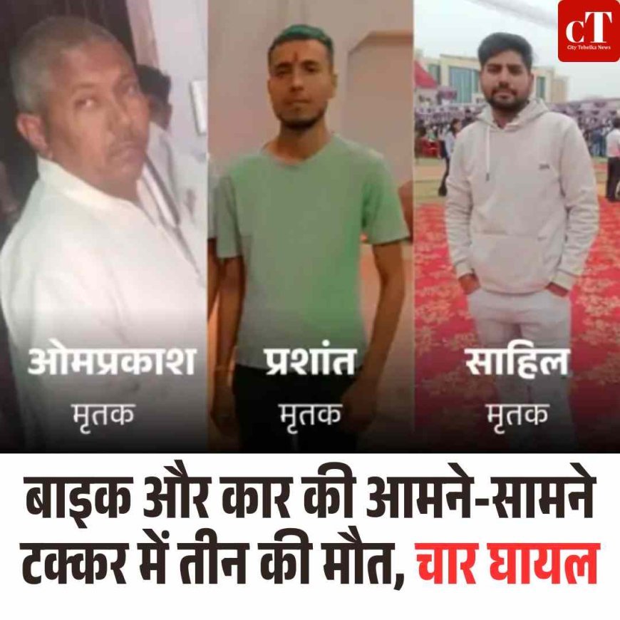 बाइक और कार की आमने-सामने टक्कर में तीन की मौत, चार घायल