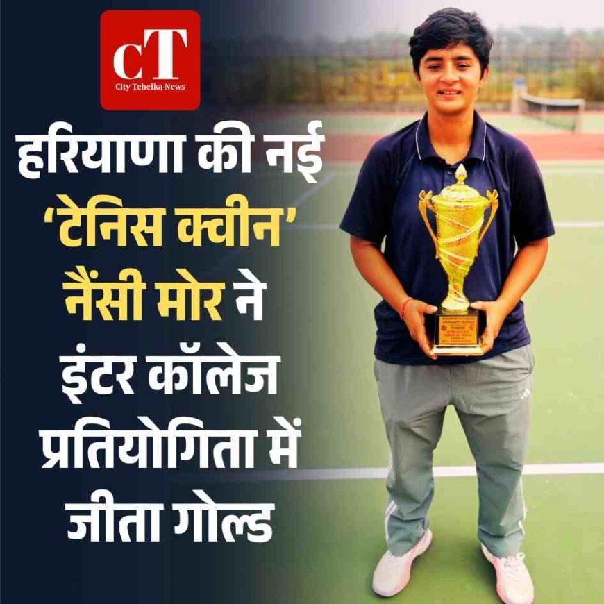 हरियाणा की नई ‘टेनिस क्वीन’ नैंसी मोर ने इंटर कॉलेज प्रतियोगिता में जीता गोल्ड