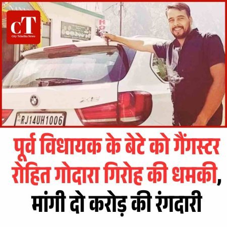 पूर्व विधायक के बेटे को गैंगस्टर रोहित गोदारा गिरोह की धमकी, मांगी दो करोड़ की रंगदारी