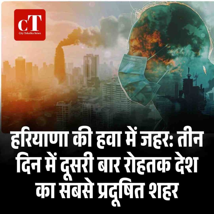 हरियाणा की हवा में जहर: तीन दिन में दूसरी बार रोहतक देश का सबसे प्रदूषित शहर