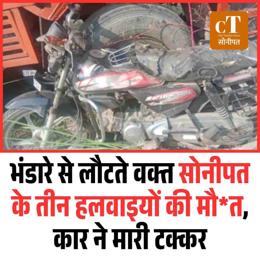 भ़डारे से लौटते वक्‍त सोनीपत के तीन हलवाइयों की मौत, कार ने मारी टक्कर