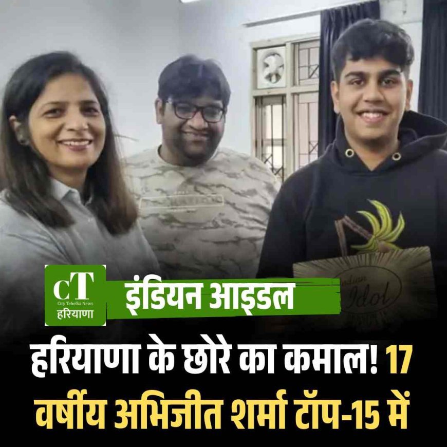 हरियाणा के छोरे का कमाल! 17 वर्षीय अभिजीत शर्मा इंडियन आइडल के टॉप-15 में