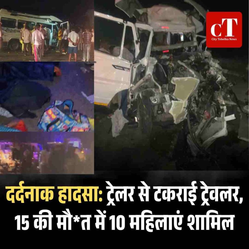 दर्दनाक हादसा: ट्रेलर से टकराई ट्रेवलर, 15 की मौ*त में 10 महिलाएं शामिल