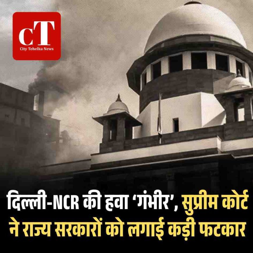 दिल्ली-NCR की हवा ‘गंभीर’, सुप्रीम कोर्ट ने राज्य सरकारों को लगाई कड़ी फटकार