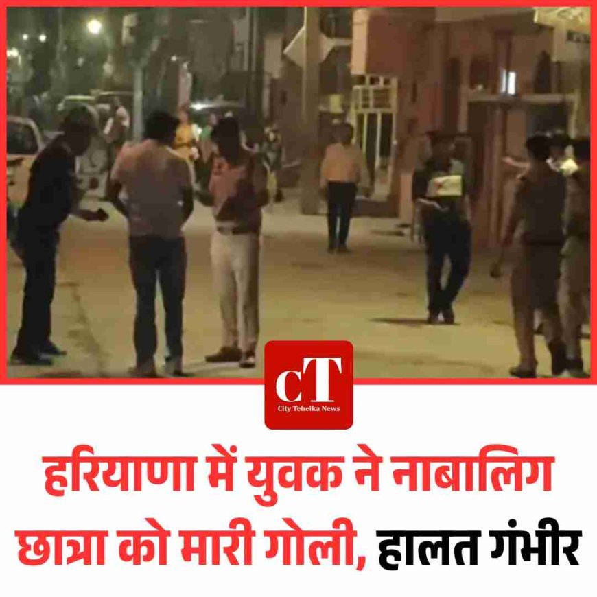 हरियाणा में युवक ने नाबालिग छात्रा को मारी गोली, हालत गंभीर