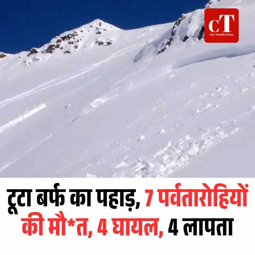 टूटा बर्फ का पहाड़, 7 पर्वतारोहियों की मौत, 4 घायल, 4 लापता