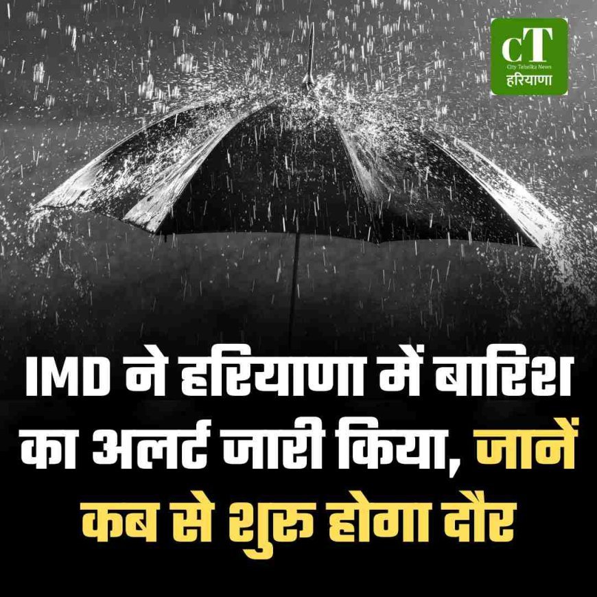 IMD ने हरियाणा में बारिश का अलर्ट जारी किया, जानें कब से शुरू होगा दौर