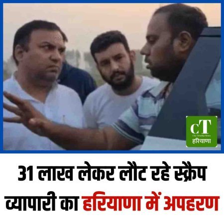 31 लाख लेकर लौट रहे स्क्रैप व्यापारी का हरियाणा में अपहरण