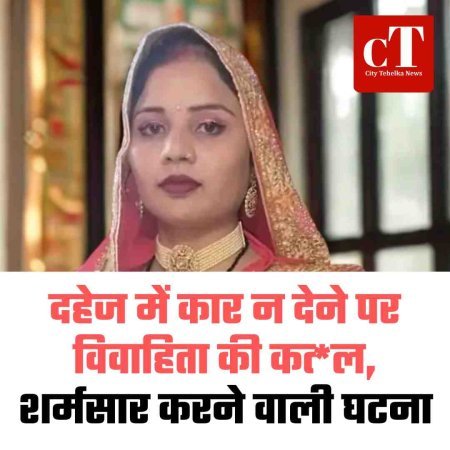 दहेज में कार न देने पर विवाहिता की कत्‍ल, शर्मसार करने वाली घटना