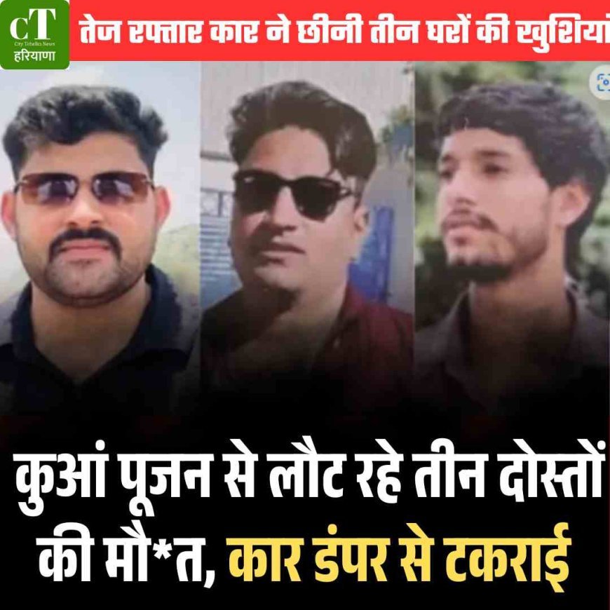 कुआं पूजन से लौट रहे तीन दोस्‍तों की मौत, कार  डंपर से टकराई