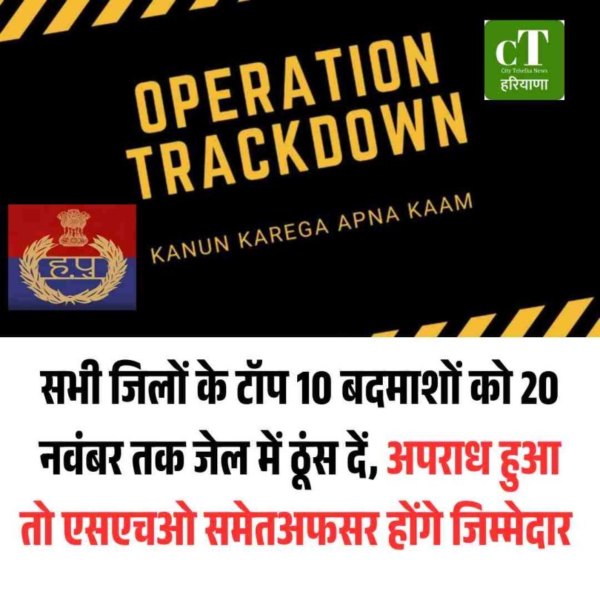सभी जिलों के टॉप 10 बदमाशों को 20 नवंबर तक जेल में ठूंस दें, अपराध हुआ तो एसएचओ समेतअफसर होंगे जिम्‍मेदार