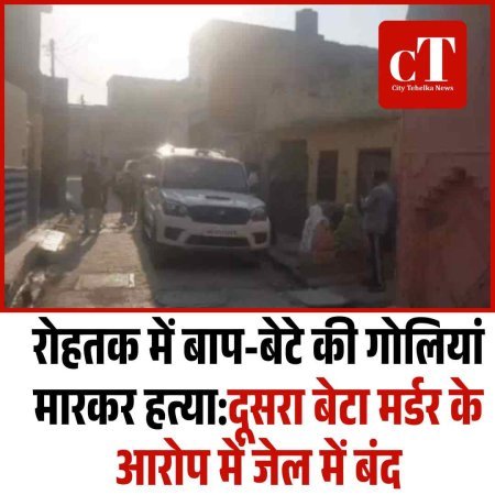 रोहतक में बाप-बेटे की गोलियां मारकर हत्या:दूसरा बेटा मर्डर के आरोप में जेल में बंद