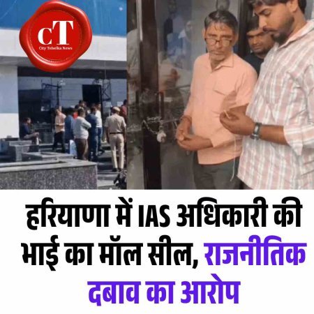 हरियाणा में IAS अधिकारी की भाई का मॉल सील, राजनीतिक दबाव का आरोप