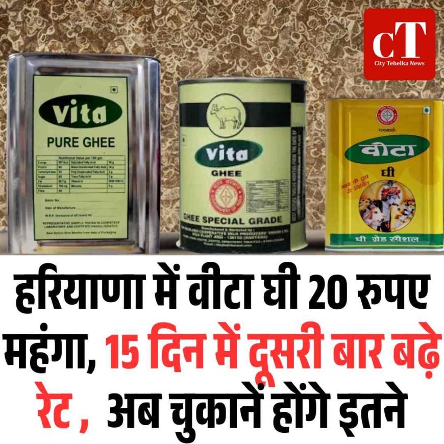 हरियाणा में वीटा घी 20 रुपए महंगा, 15 दिन में दूसरी बार बढ़े रेट ,  अब चुकानें होंगे इतने