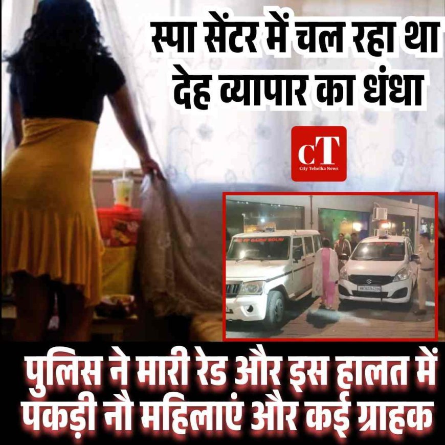 स्‍पा सेंटर में चल रहा था देह व्‍यापार का धंधा, पुलिस ने मारी रेड और इस हालत में पकड़ी नौ महिलाएं और कई ग्राहक