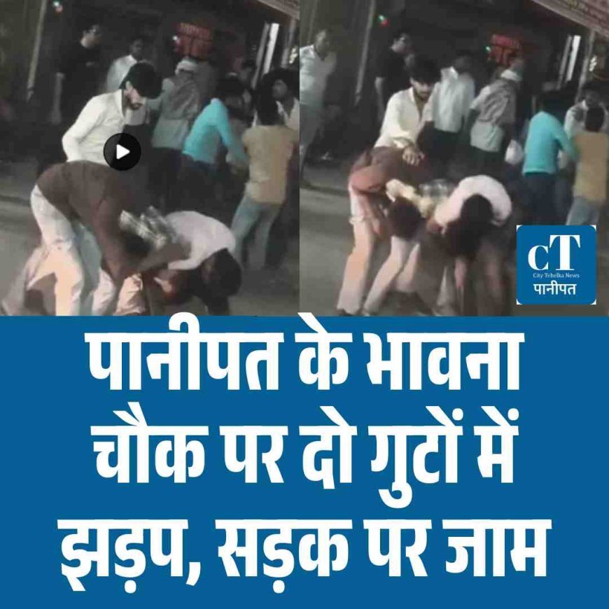 पानीपत के भावना चौक पर दो गुटों में झड़प, सड़क पर जाम