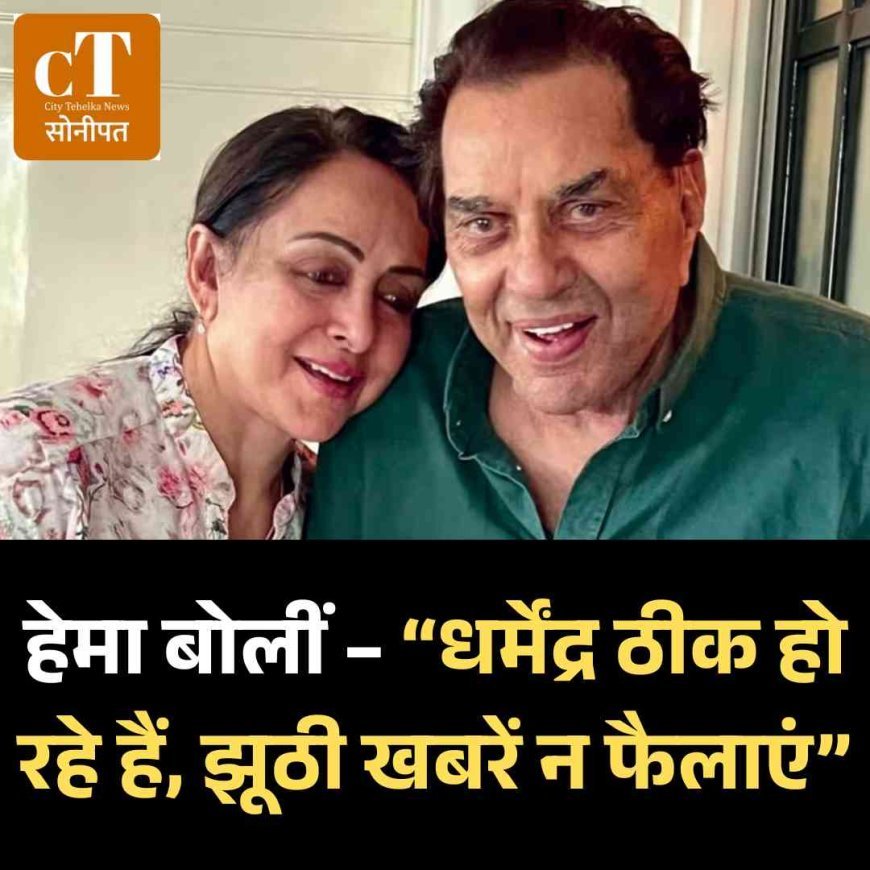 हेमा बोलीं – “धर्मेंद्र ठीक हो रहे हैं, झूठी खबरें न फैलाएं”