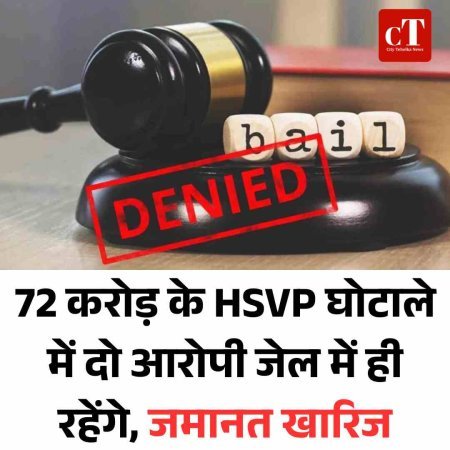 72 करोड़ के HSVP घोटाले में दो आरोपी जेल में ही रहेंगे, जमानत खारिज