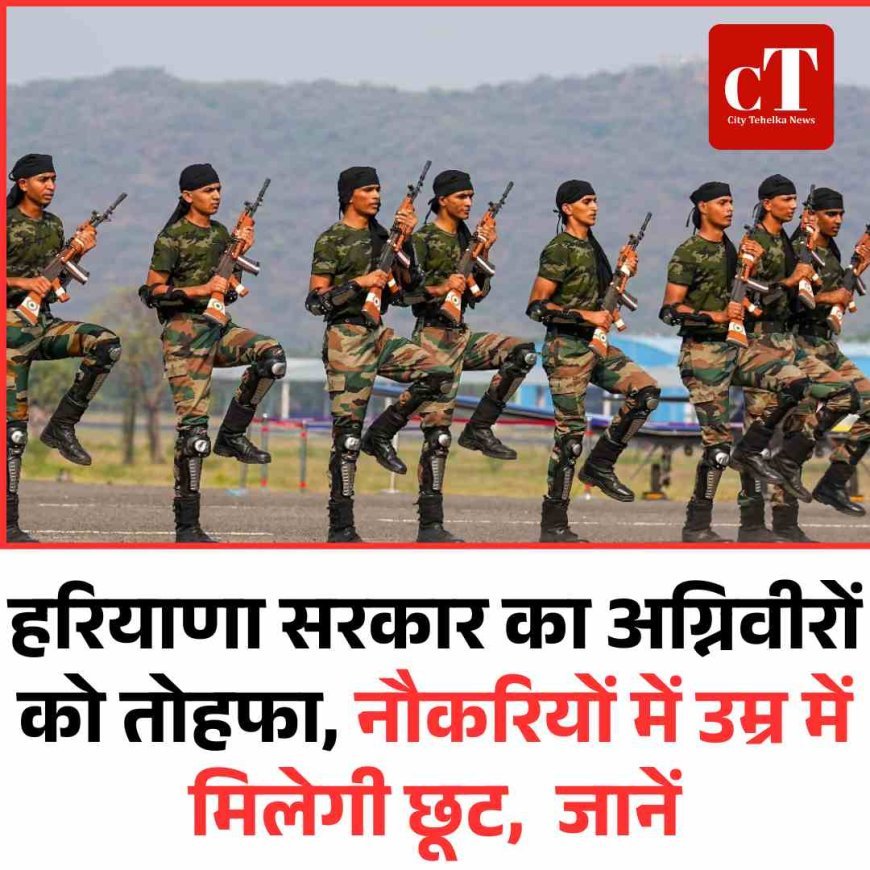 हरियाणा सरकार का अग्निवीरों को तोहफा, नौकरियों में उम्र में मिलेगी छूट,  जानें