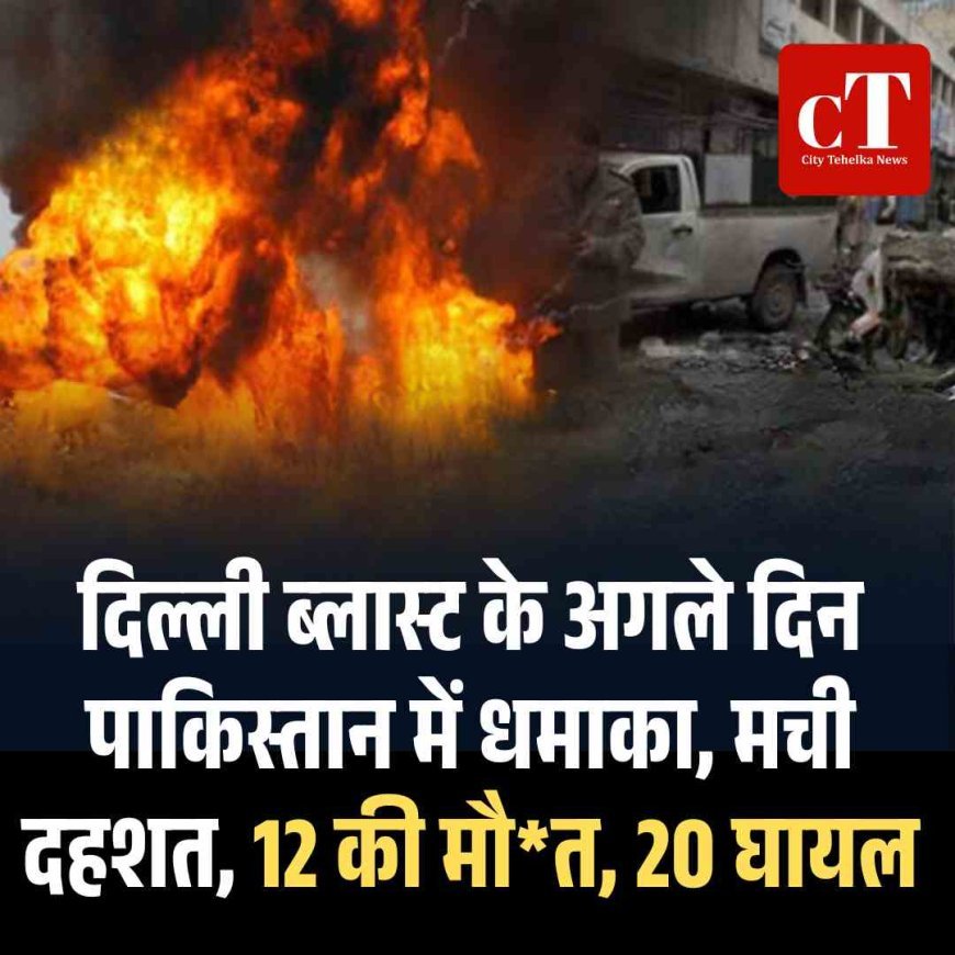 दिल्ली ब्लास्ट के अगले दिन पाकिस्तान में धमाका, मची दहशत, 12 की मौत, 20 घायल