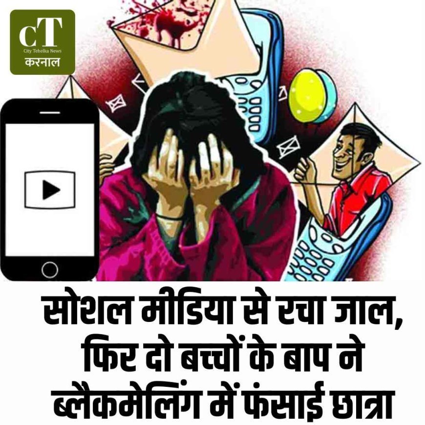 सोशल मीडिया से रचा जाल, फिर दाे बच्‍चों के बाप ने ब्लैकमेलिंग में फंसाई छात्रा