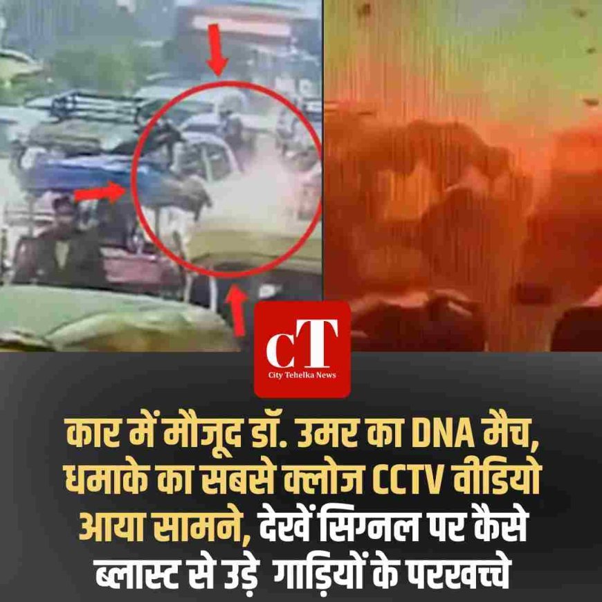 कार में मौजूद डॉ. उमर का DNA मैच, धमाके का सबसे क्लोज CCTV वीडियो आया सामने, देखें सिग्नल पर कैसे ब्लास्ट से उड़े  गाड़ियों के परखच्‍चे