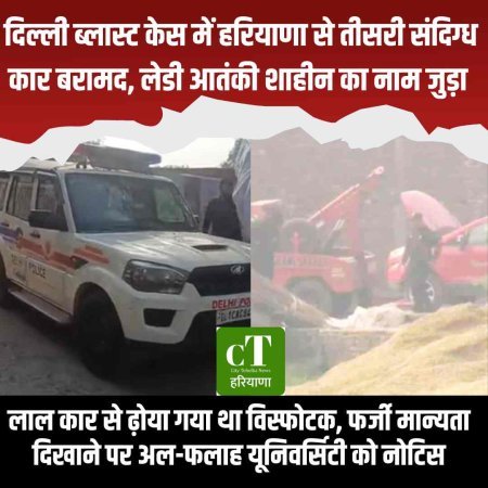 दिल्ली ब्लास्ट केस में हरियाणा से तीसरी संदिग्ध कार बरामद, लेडी आतंकी शाहीन का नाम जुड़ा, लाल कार से ढ़ोया गया था विस्‍फोटक, फर्जी मान्यता दिखाने पर अल-फलाह यूनिवर्सिटी को नोटिस
