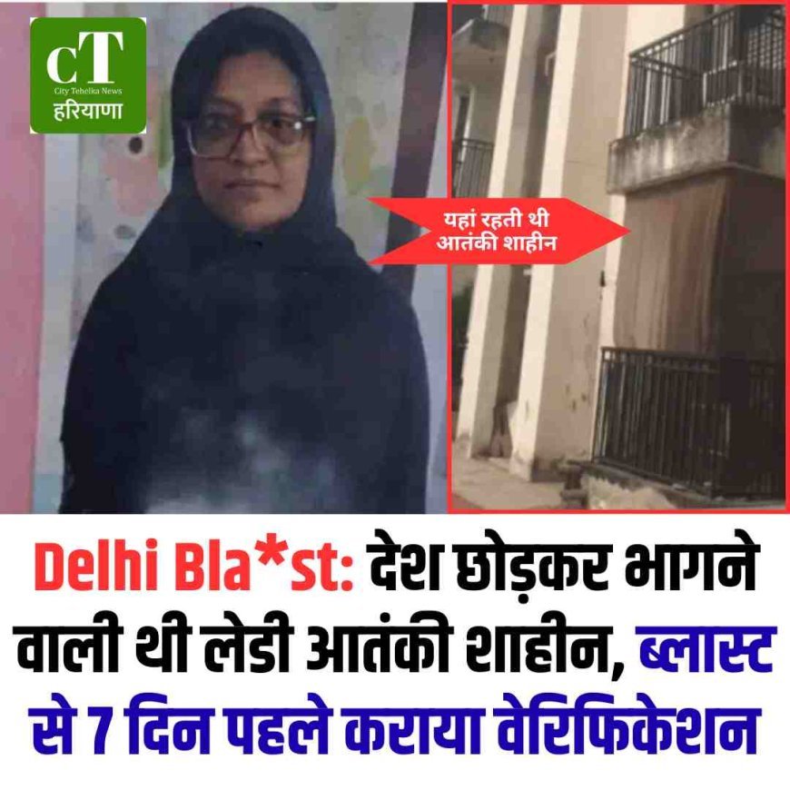 Delhi Blast: देश छोड़कर भागने वाली थी लेडी आतंकी शाहीन, ब्लास्ट से 7 दिन पहले कराया वेरिफिकेशन