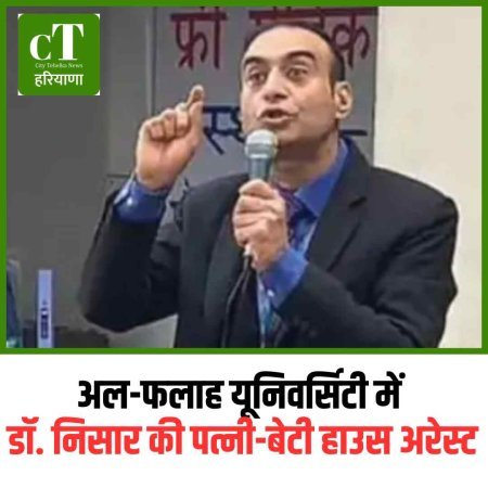 अल-फलाह यूनिवर्सिटी में डॉ. निसार की पत्नी-बेटी हाउस अरेस्ट