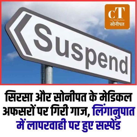 सिरसा और सोनीपत के मेडिकल अफसरों पर गिरी गाज, लिंगानुपात में लापरवाही पर हुए सस्पेंड