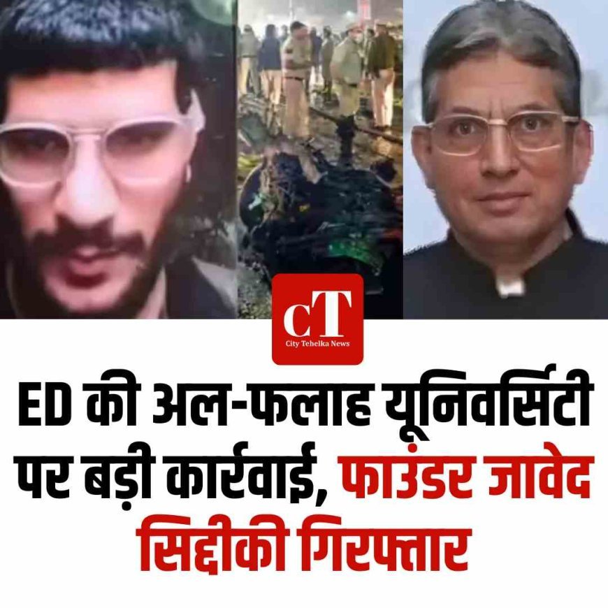 ED की अल-फलाह यूनिवर्सिटी पर बड़ी कार्रवाई, फाउंडर जावेद सिद्दीकी गिरफ्तार