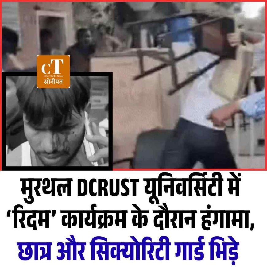 मुरथल DCRUST यूनिवर्सिटी में ‘रिदम’ कार्यक्रम के दौरान हंगामा, छात्र और सिक्‍योरिटी गार्ड भिड़े