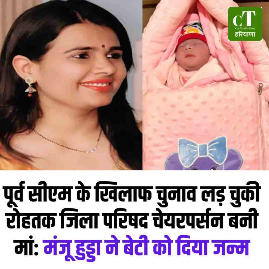 रोहतक जिला परिषद चेयरपर्सन बनी मां: मंजू हुड्डा ने बेटी को दिया जन्म, पूर्व सीएम के खिलाफ लड़ चुकी चुनाव