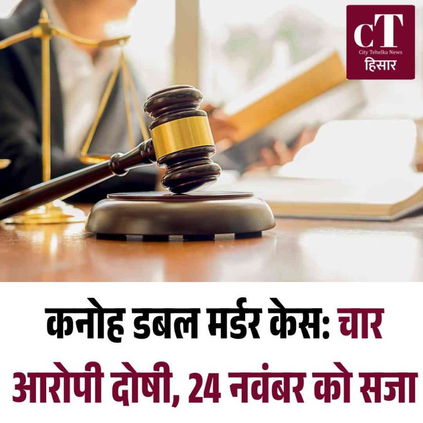 कनोह डबल मर्डर केस: चार आरोपी दोषी, 24 नवंबर को सजा