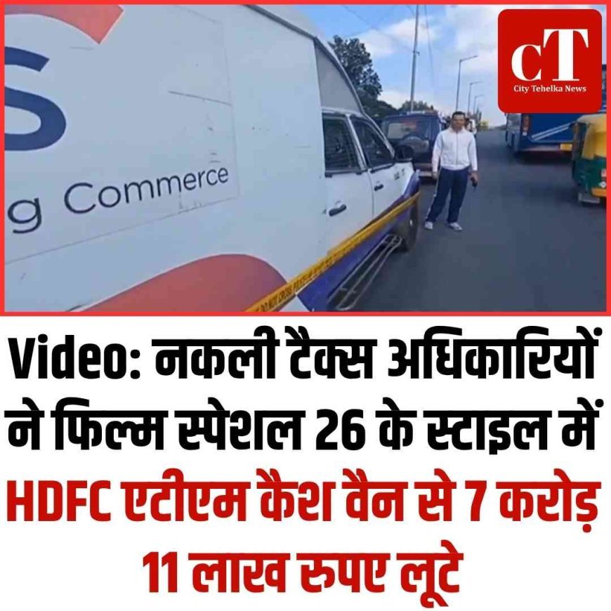 Video: नकली टैक्‍स अधिकारियों ने फिल्म स्पेशल 26 के स्‍टाइल में  एटीएम कैश वैन से 7 करोड़ 11 लाख रुपए लूटे
