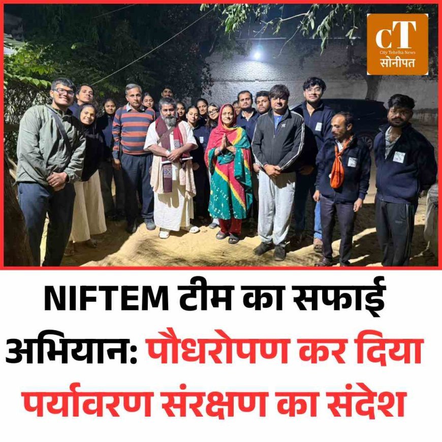NIFTEM टीम का सफाई अभियान: पौधरोपण कर दिया पर्यावरण संरक्षण का संदेश