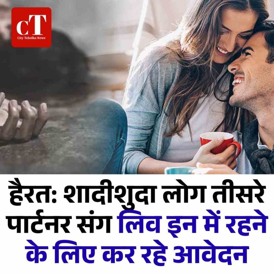 हैरत: शादीशुदा लोग तीसरे पार्टनर संग लिव इन में रहने के लिए कर रहे आवेदन