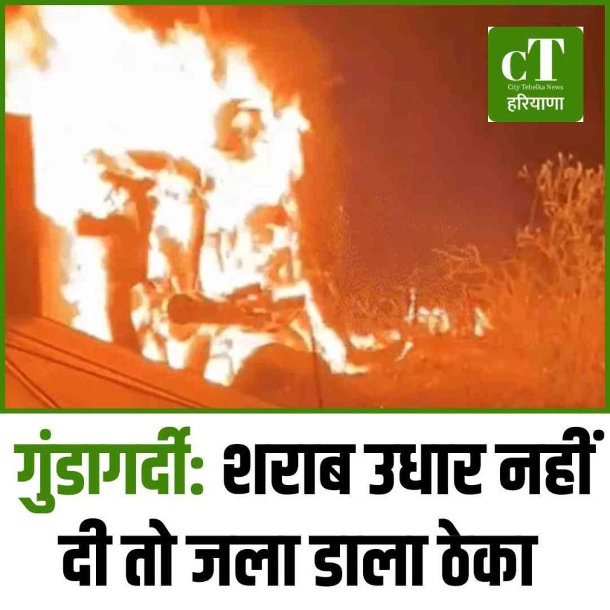 गुंडागर्दी: शराब उधार नहीं दी तो जला डाला ठेका