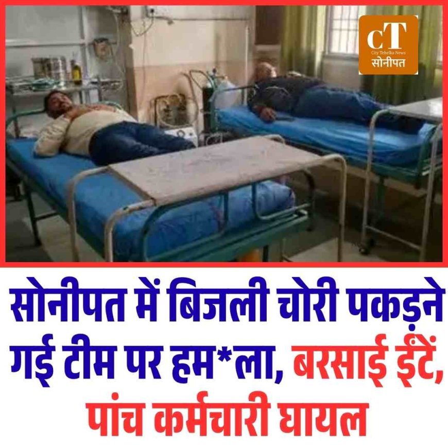 सोनीपत में बिजली चोरी पकड़ने गई टीम पर हमला, बरसाई ईंटें,  पांच कर्मचारी घायल